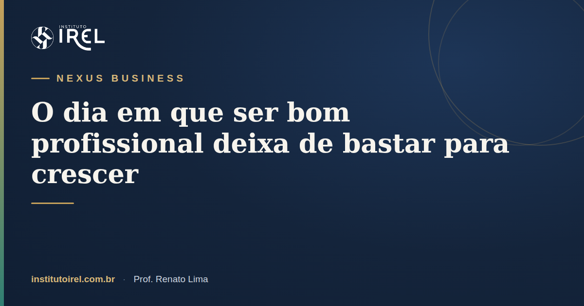 O dia em que ser bom profissional deixa de bastar para crescer - NEXUS Business, Instituto IREL